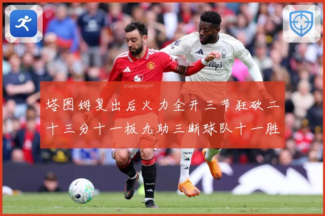 塔图姆复出后火力全开三节狂砍二十三分十一板九助三断球队十一胜专题观察：最新赛事动态与深度分析