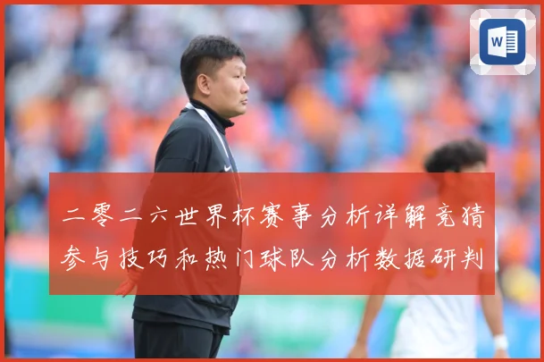 二零二六世界杯赛事分析详解竞猜参与技巧和热门球队分析数据研判：最新赛事动态与深度分析