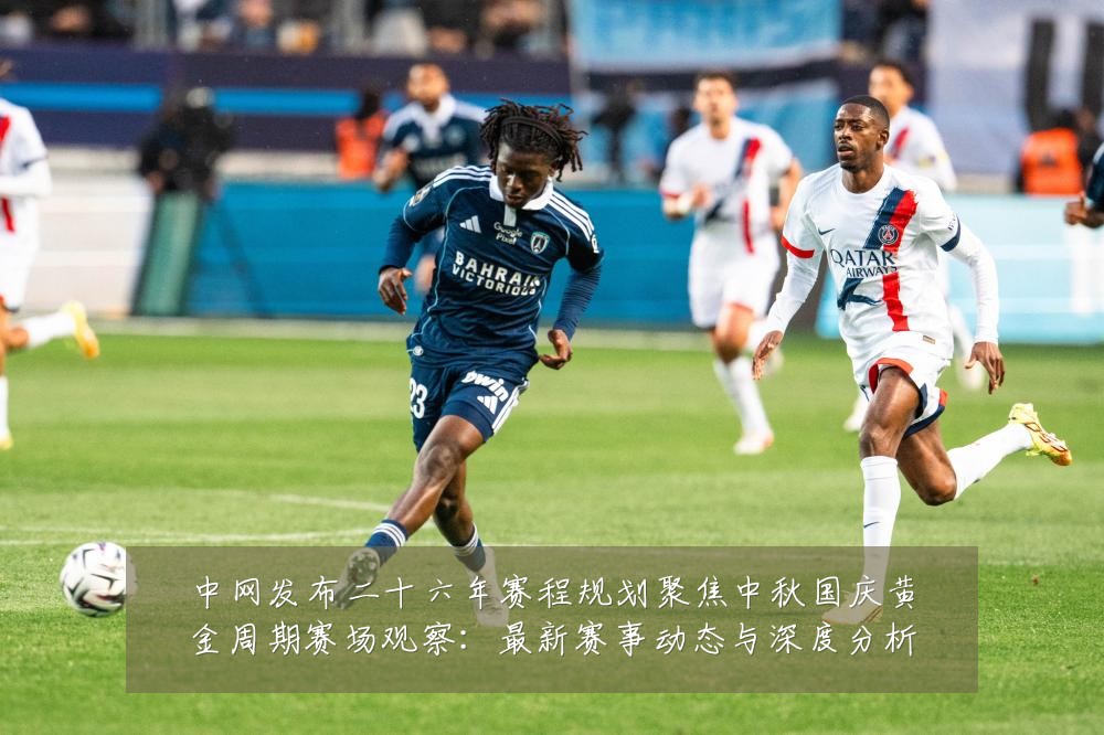 中网发布二十六年赛程规划聚焦中秋国庆黄金周期赛场观察：最新赛事动态与深度分析