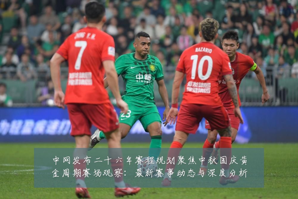 中网发布二十六年赛程规划聚焦中秋国庆黄金周期赛场观察：最新赛事动态与深度分析