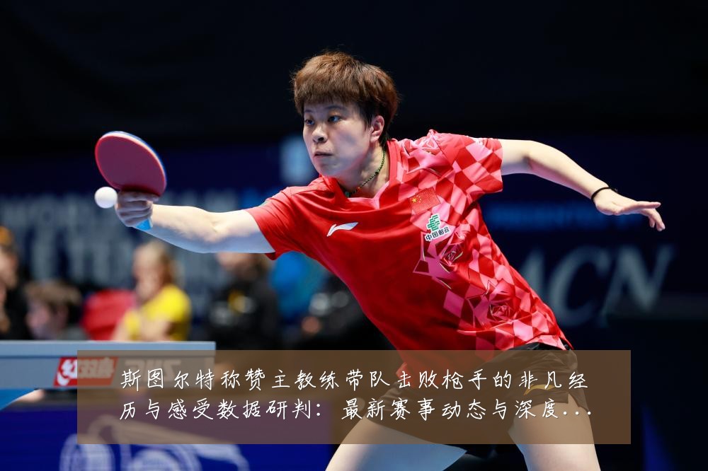 斯图尔特称赞主教练带队击败枪手的非凡经历与感受数据研判:最新赛事动态与深度分析