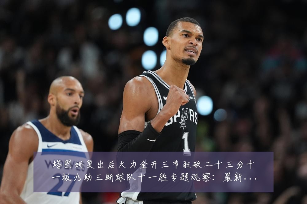 塔图姆复出后火力全开三节狂砍二十三分十一板九助三断球队十一胜专题观察：最新赛事动态与深度分析