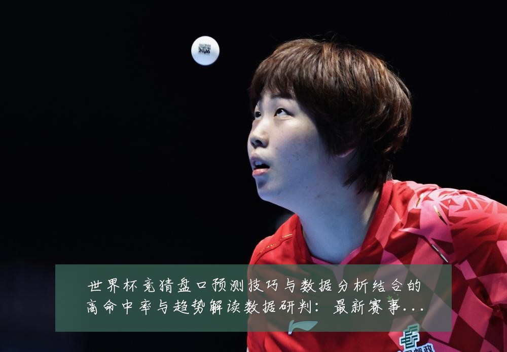 世界杯竞猜盘口预测技巧与数据分析结合的高命中率与趋势解读数据研判:最新赛事动态与深度分析