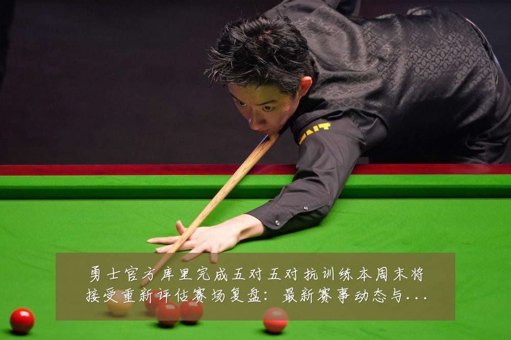 勇士官方库里完成五对五对抗训练本周末将接受重新评估赛场复盘:最新赛事动态与深度分析